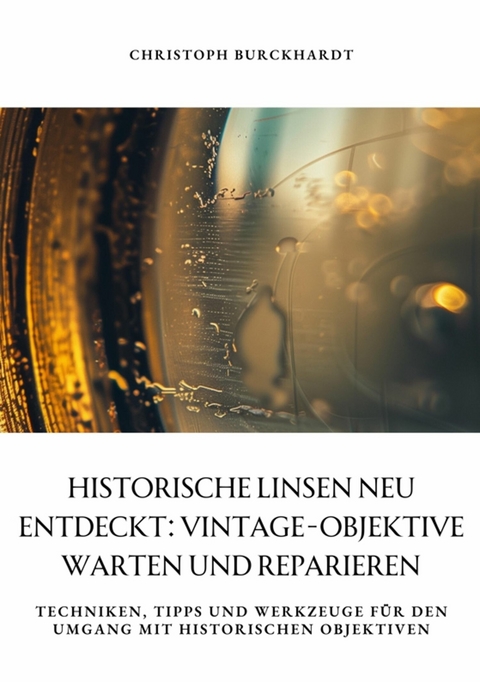 Historische Linsen neu entdeckt: Vintage-Objektive warten und  reparieren - Christoph Burckhardt