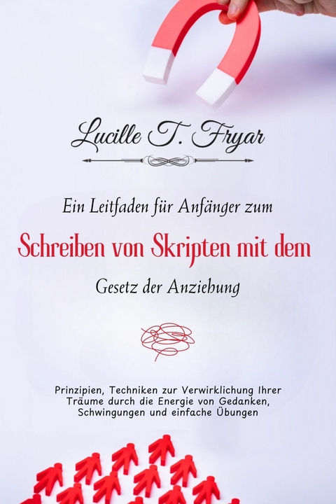 Ein Anfängerleitfaden zum Scripting mit dem Gesetz der Anziehung -  Lucille T. Fryar