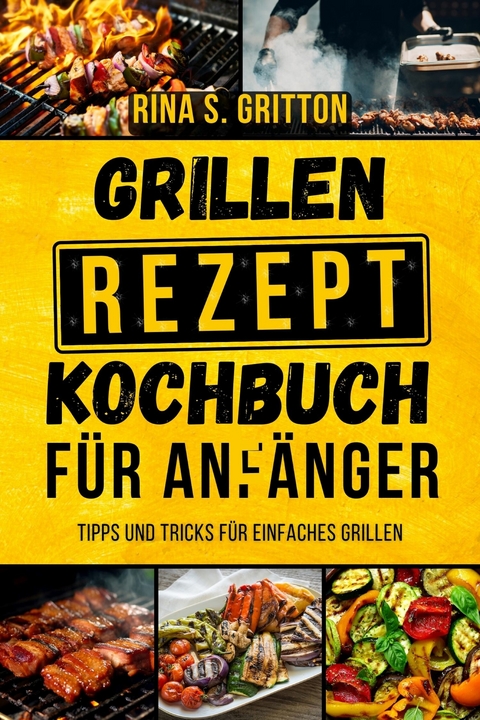 Grillrezepte Kochbuch für Anfänger -  Rina S. Gritton