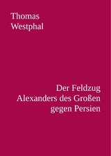 Der Feldzug Alexanders des Großen gegen Persien -  Thomas Westphal