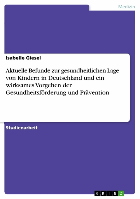 Aktuelle Befunde zur gesundheitlichen Lage von Kindern in Deutschland und ein wirksames Vorgehen der Gesundheitsförderung und Prävention - Isabelle Giesel