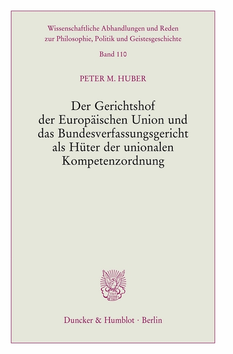 Der Gerichtshof der Europäischen Union und das Bundesverfassungsgericht als Hüter der unionalen Kompetenzordnung. -  Peter M. Huber