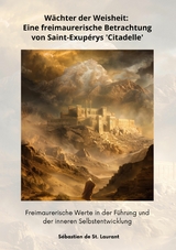 Wächter der Weisheit: Eine freimaurerische Betrachtung von Saint-Exupérys  'Citadelle' - Sébastien de St. Laurant