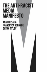 The Anti-Racist Media Manifesto - Anamik Saha, Francesca Sobande, Gavan Titley