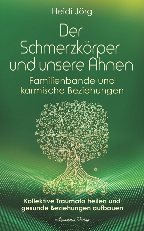 Der Schmerzkörper und unsere Ahnen. Kollektive Traumata heilen und gesunde Beziehungen aufbauen -  Heidi Jörg