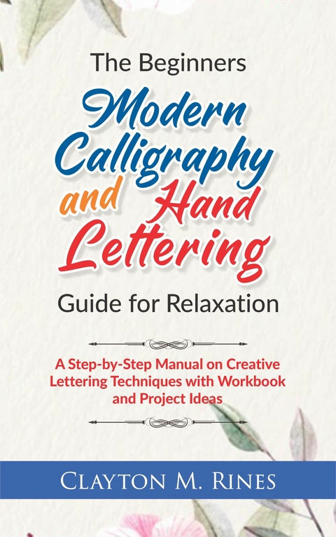 The Beginners Modern Calligraphy and Hand Lettering Guide for Relaxation -  Clayton M. Rines