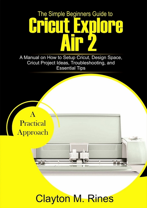 The Simple Beginners Guide to Cricut Explore Air 2 -  Clayton M. Rines