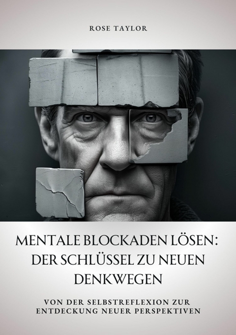 Mentale Blockaden lösen: Der Schlüssel zu neuen Denkwegen -  Rose Taylor