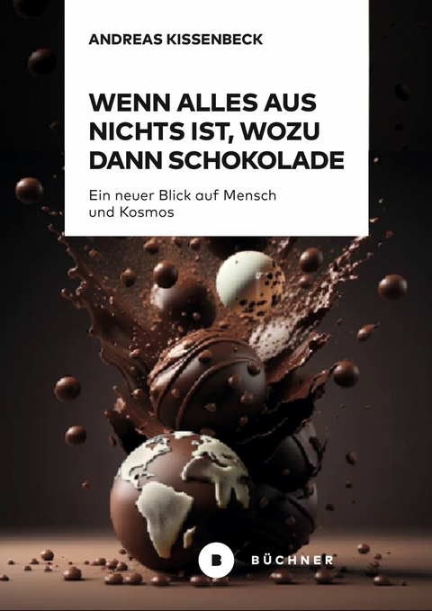 Wenn Alles aus Nichts ist, wozu dann Schokolade - Andreas Kissenbeck