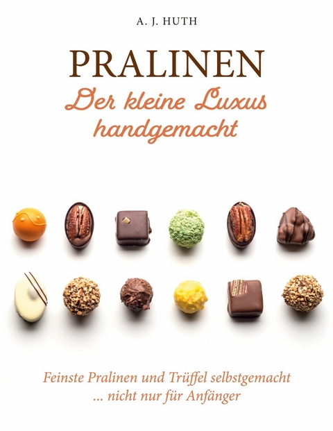 Pralinen - Der kleine Luxus handgemacht -  A. J. Huth