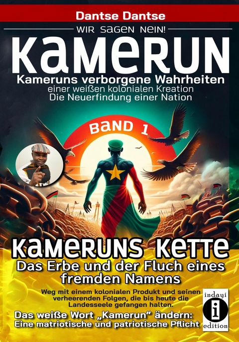 Kamerun, wir sagen Nein: verborgene Wahrheiten einer weißen kolonialen Kreation – die Neuerfindung einer Nation – Kameruns Ketten: Das Erbe und der Fluch eines fremden Namens. Ein koloniales Produkt und seine verheerenden Folgen – bis heute - Band 1 - Dantse Dantse