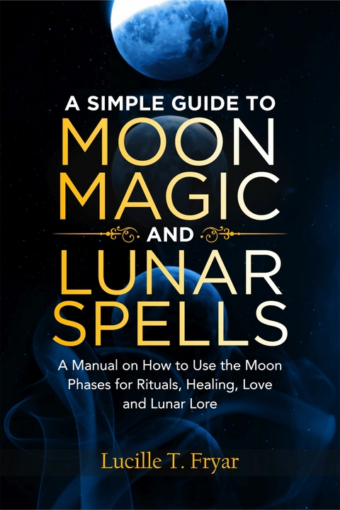 A Simple Guide to Moon Magic and Lunar Spells -  Lucille T. Fryar