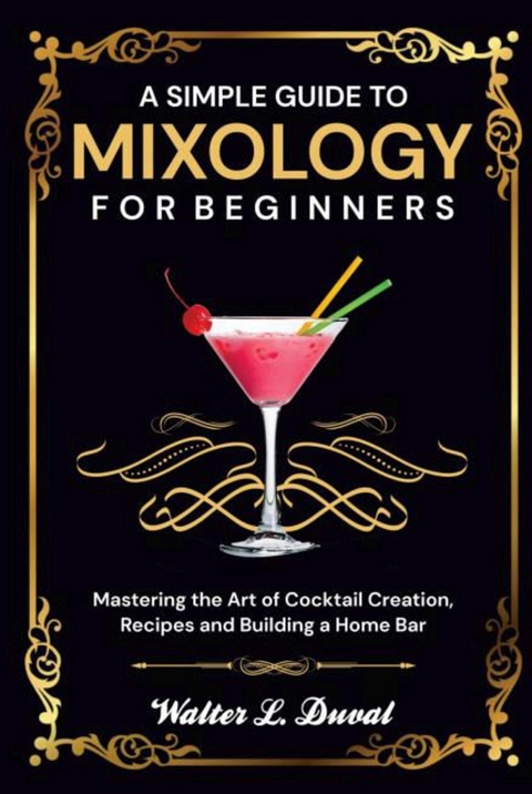 A Simple Guide to Mixology for Beginners -  Walter L. Duval