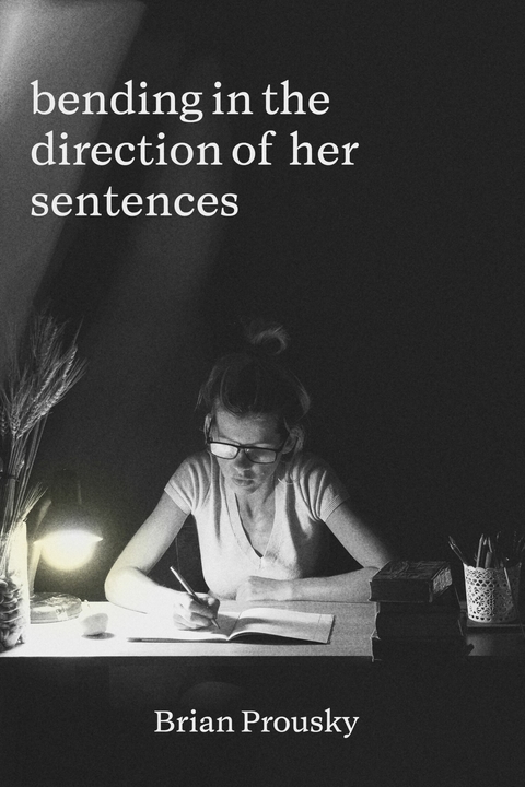 bending in the direction of her sentences -  Brian Prousky