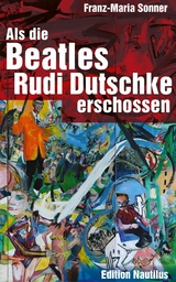 Als die Beatles Rudi Dutschke erschossen -  Franz-Maria Sonner