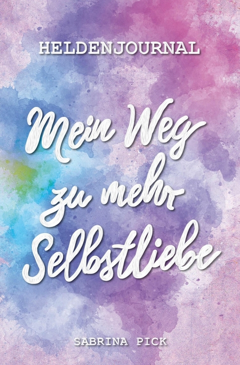 Heldenjournal: Mein Weg zu mehr Selbstliebe -  Sabrina Pick