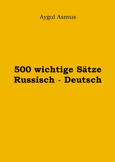 500 wichtige Sätze Russisch - Deutsch - Aygul Asmus