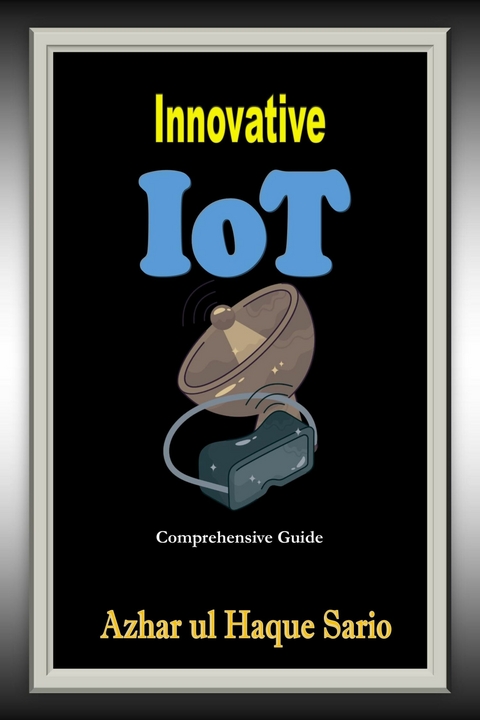 Innovative IoT: Comprehensive Guide - Azhar Ul Haque Sario