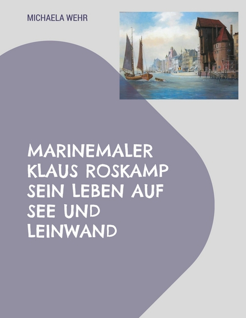 Marinemaler Klaus Roskamp Sein Leben auf See und Leinwand - Michaela Wehr