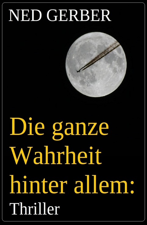 Die ganze Wahrheit hinter allem: Thriller -  Ned Gerber