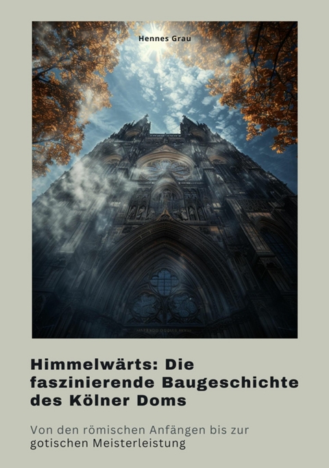 Himmelwärts: Die faszinierende Baugeschichte des Kölner Doms -  Hennes Grau