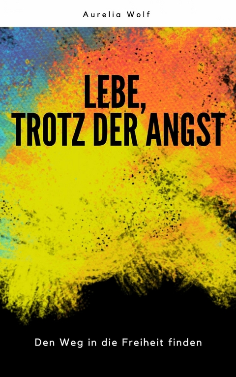 Lebe, trotz der Angst - Aurelia Wolf