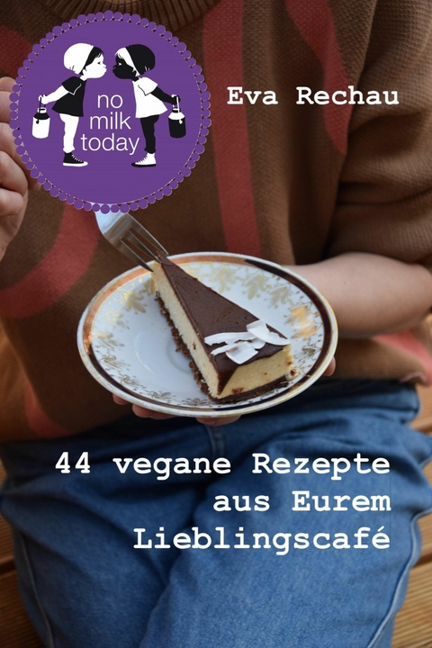 no milk today - 44 vegane Rezepte aus Eurem Lieblingscafé -  Eva Rechau