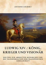 Ludwig XIV.:  König, Krieger und Visionär - Antoine Colbert