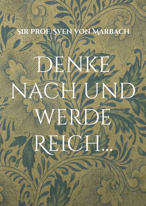 Denke nach und werde Reich... - Sven von Marbach