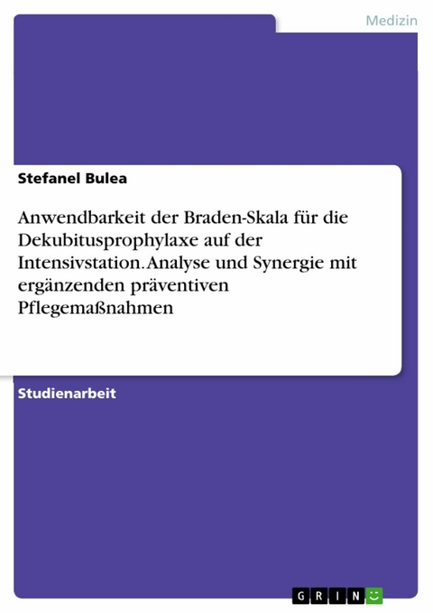 Anwendbarkeit der Braden-Skala für die Dekubitusprophylaxe auf der Intensivstation. Analyse und Synergie mit ergänzenden präventiven Pflegemaßnahmen -  Stefanel Bulea