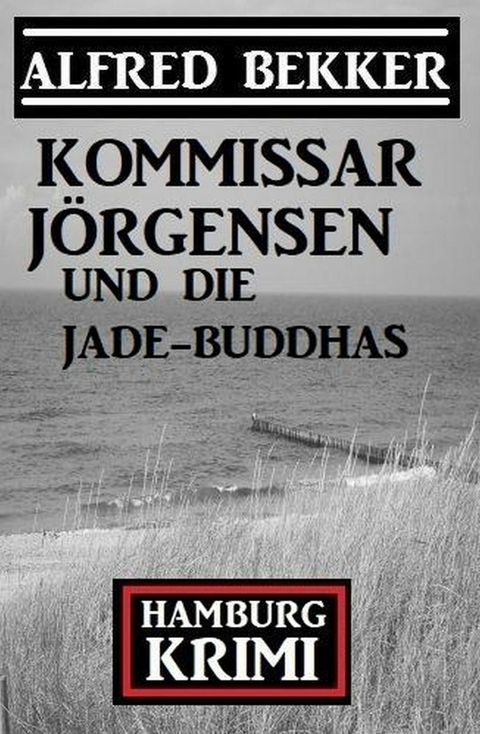 Kommissar Jörgensen und die Jade-Buddhas: Kommissar Jörgensen Hamburg Krimi -  Alfred Bekker