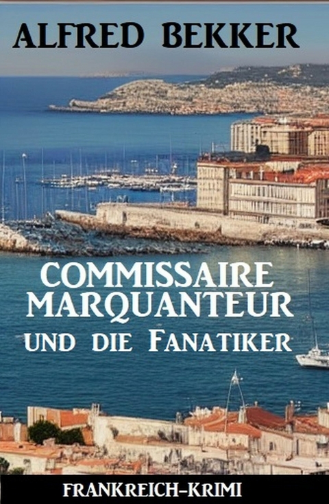 Commissaire Marquanteur und die Fanatiker: Frankreich-Krimi -  Alfred Bekker