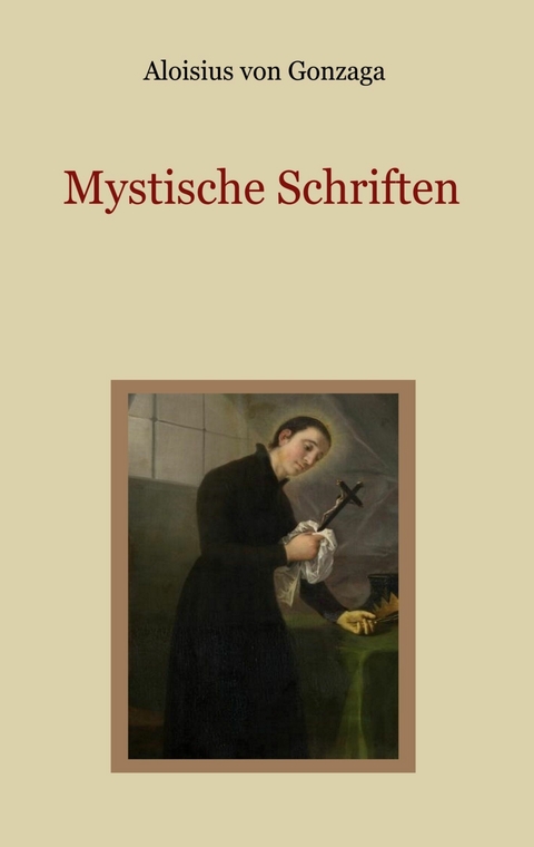 Mystische Schriften - Von den Engeln, dem Streben nach Vollkommenheit, und den Mitteln, die Tugend der Demut zu erlangen -  Aloisius von Gonzaga