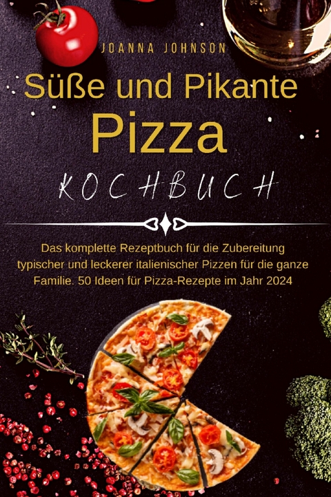 Süße und Pikante Pizza Kochbuch -  Joanna Johnson