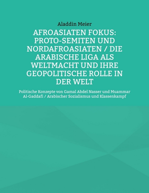 Afroasiaten Fokus: Proto-Semiten und Nordafroasiaten / Die Arabische Liga als Weltmacht und ihre geopolitische Rolle in der Welt - Aladdin Meier