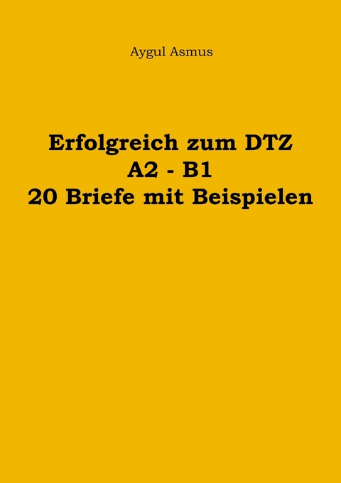 Erfolgreich zum DTZ A2 - B1 20 Briefe mit Beispielen - Aygul Asmus