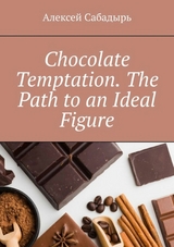 Chocolate temptation. The path to an ideal figure - Алексей Сабадырь