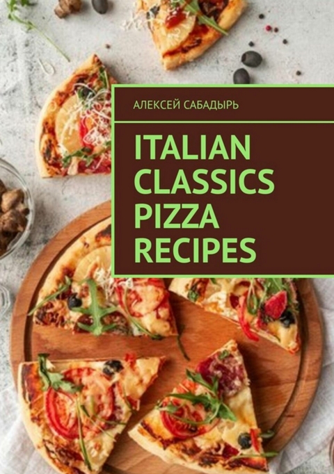 Italian classics pizza recipes - Алексей Сабадырь