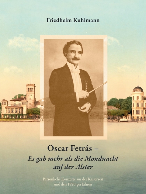 Oscar Fetrás - Es gab mehr als die Mondnacht auf der Alster: Persönliche Konzerte aus der Kaiserzeit und den 1920iger Jahren -  Friedhelm Kuhlmann