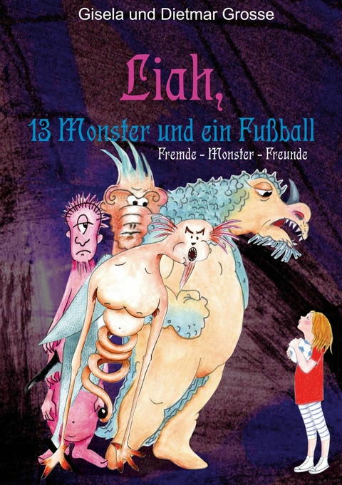 Liah, 13 Monster und ein Fußball - Gisela und Dietmar Grosse