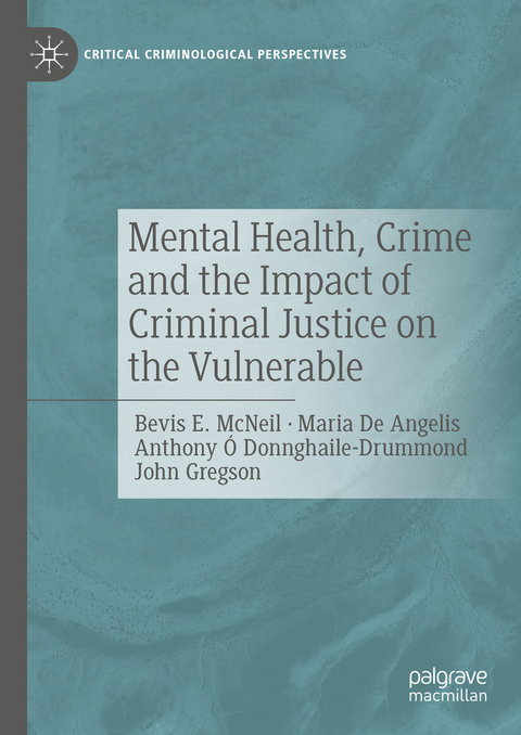 Mental Health, Crime and the Impact of Criminal Justice on the Vulnerable -  Bevis E. McNeil,  Maria De Angelis,  Anthony Ó Donnghaile-Drummond,  John Gregson