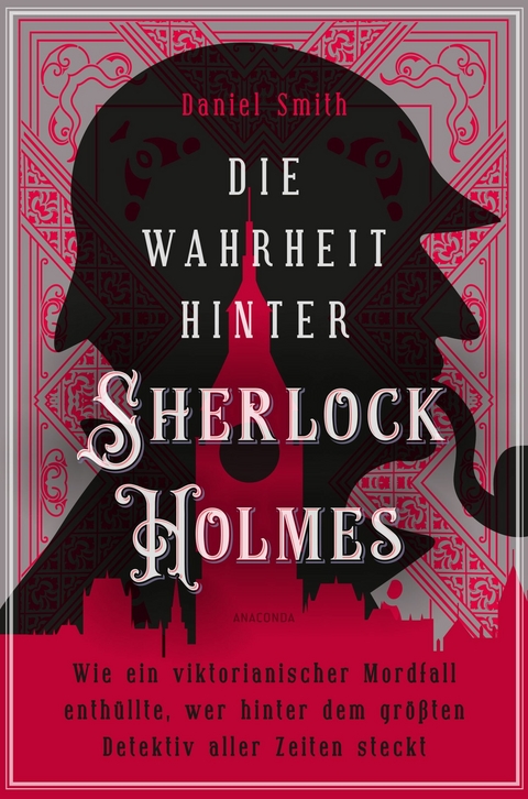 Die Wahrheit hinter Sherlock Holmes. Wie ein viktorianischer Mordfall enthüllte, wer hinter dem größten Detektiv aller Zeiten steckt - Daniel Smith