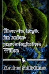 Über die Logik im außerpsychologischen Willen - Morbus Sollistimus