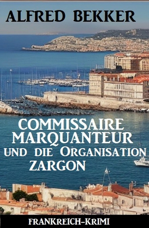 Commissaire Marquanteur und die Organisation ZARGON: Frankreich-Krimi -  Alfred Bekker