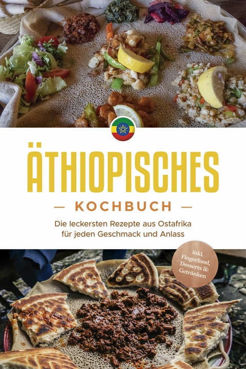 Äthiopisches Kochbuch: Die leckersten Rezepte aus Ostafrika für jeden Geschmack und Anlass - inkl. Fingerfood, Desserts & Getränken -  Kiano Abioye