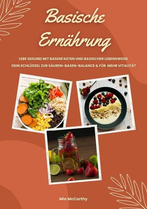 Basische Ernährung: Lebe gesund mit Basenfasten und basischer Lebensweise (Dein Schlüssel zur Säure-Basen-Balance und mehr Vitalität) -  Mia McCarthy