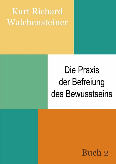 Die Praxis der Befreiung des Bewusstseins - Buch 2 -  Kurt Richard Walchensteiner