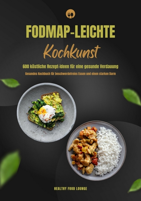 FODMAP-leichte Kochkunst: 600 köstliche Rezept-Ideen für eine gesunde Verdauung - Gesundes Kochbuch für beschwerdefreies Essen und einen starken Darm -  HEALTHY FOOD LOUNGE