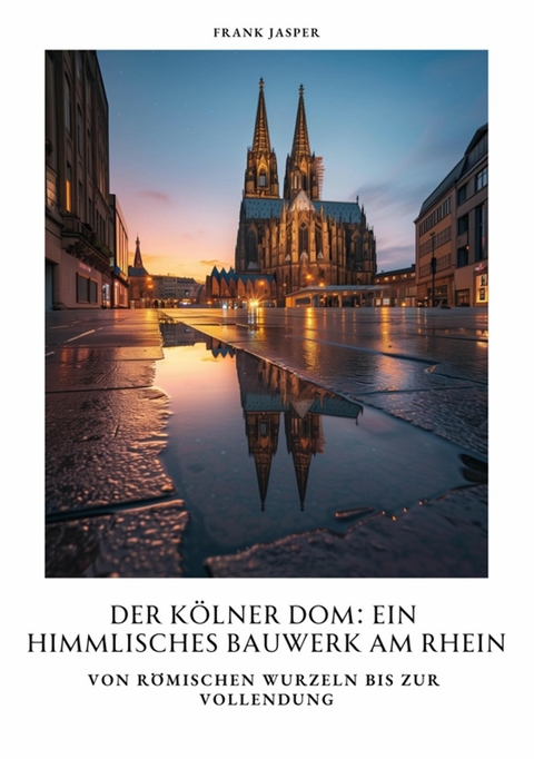 Der Kölner Dom:  Ein himmlisches Bauwerk am Rhein -  Frank Jasper