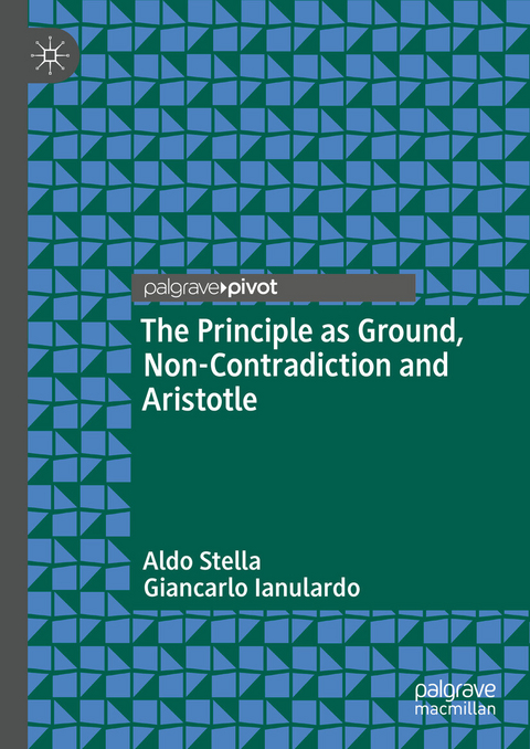 The Principle as Ground, Non-Contradiction and Aristotle -  Aldo Stella,  Giancarlo Ianulardo